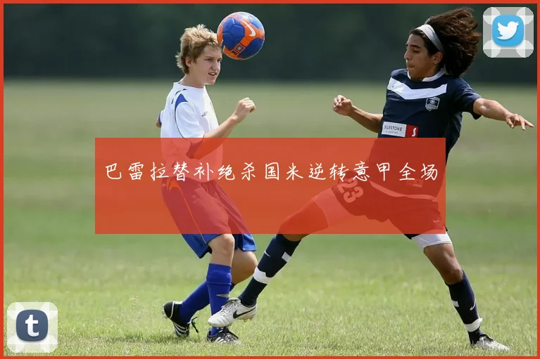 巴雷拉替补绝杀国米逆转意甲全场