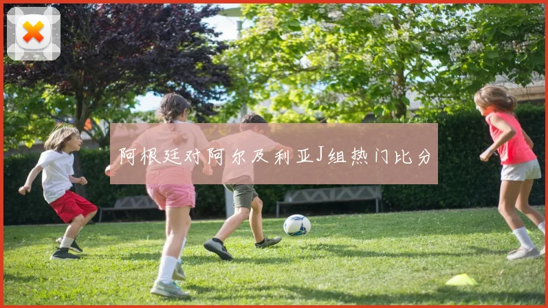 阿根廷对阿尔及利亚J组热门比分