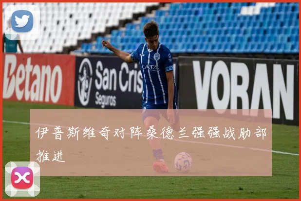 伊普斯维奇对阵桑德兰强强战肋部推进