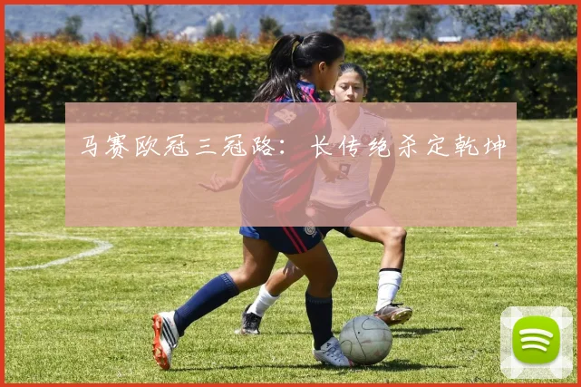马赛欧冠三冠路：长传绝杀定乾坤
