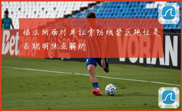福法纳面对库拉索防线禁区跑位是否聪明焦点解析
