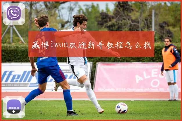 赢博iwon欢迎新手教程怎么找
