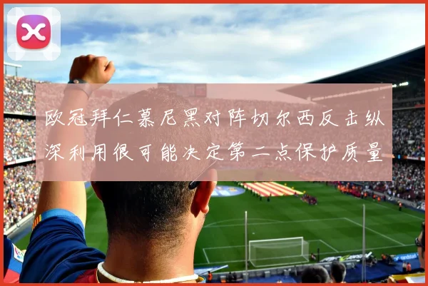 欧冠拜仁慕尼黑对阵切尔西反击纵深利用很可能决定第二点保护质量