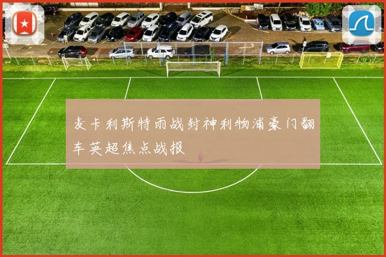 麦卡利斯特雨战封神利物浦豪门翻车英超焦点战报