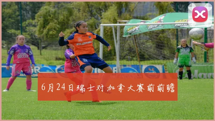 6月24日瑞士对加拿大赛前前瞻