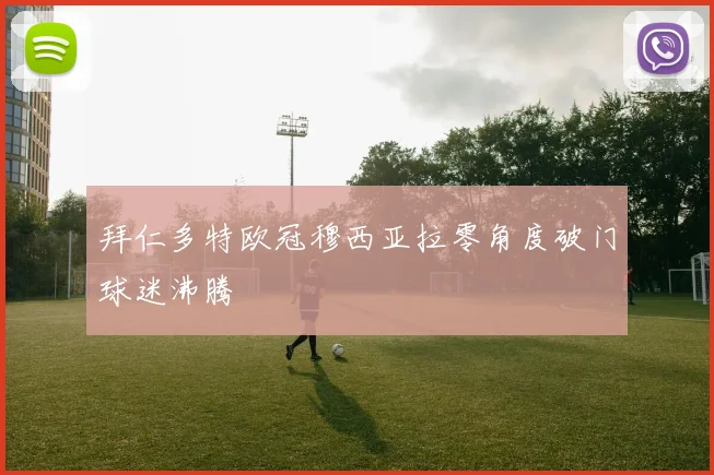 拜仁多特欧冠穆西亚拉零角度破门球迷沸腾