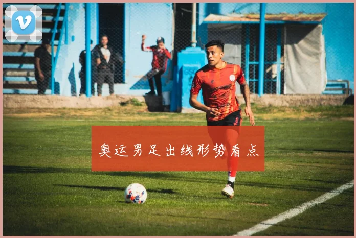 奥运男足出线形势看点