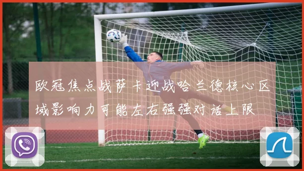 欧冠焦点战萨卡迎战哈兰德核心区域影响力可能左右强强对话上限