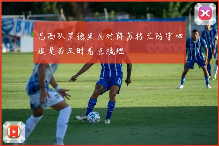 巴西队罗德里戈对阵苏格兰防守回追是否及时看点梳理