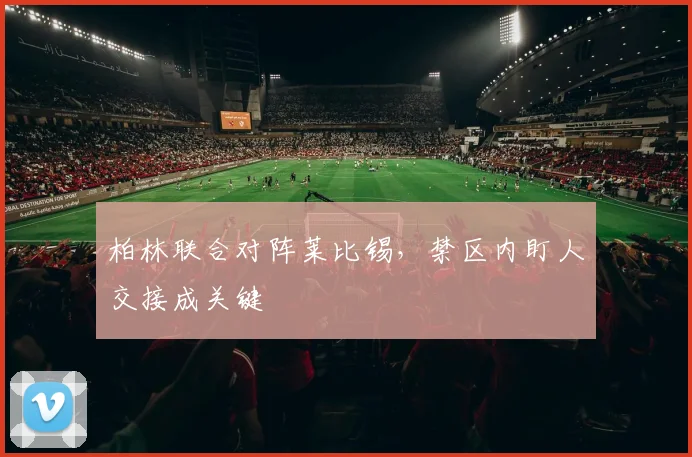 柏林联合对阵莱比锡，禁区内盯人交接成关键