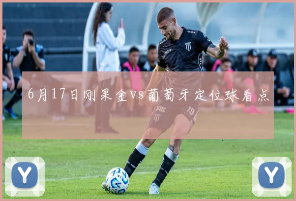 6月17日刚果金vs葡萄牙定位球看点
