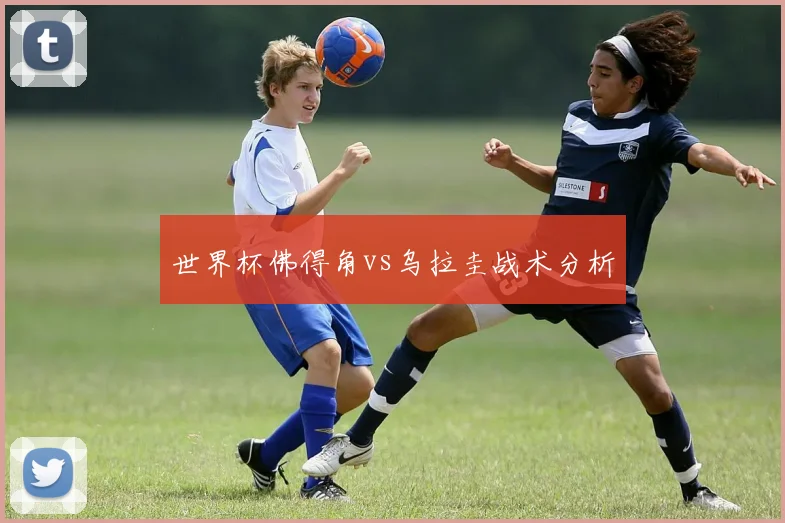 世界杯佛得角vs乌拉圭战术分析