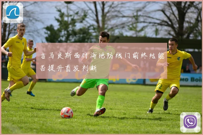 吉马良斯面对海地防线门前终结能否提升首发判断