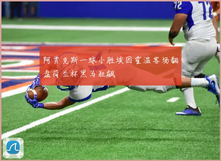 阿贾克斯一球小胜埃因霍温客场翻盘荷兰杯黑马狂飙