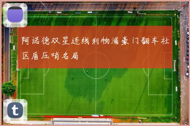 阿诺德双星连线利物浦豪门翻车社区盾压哨名局