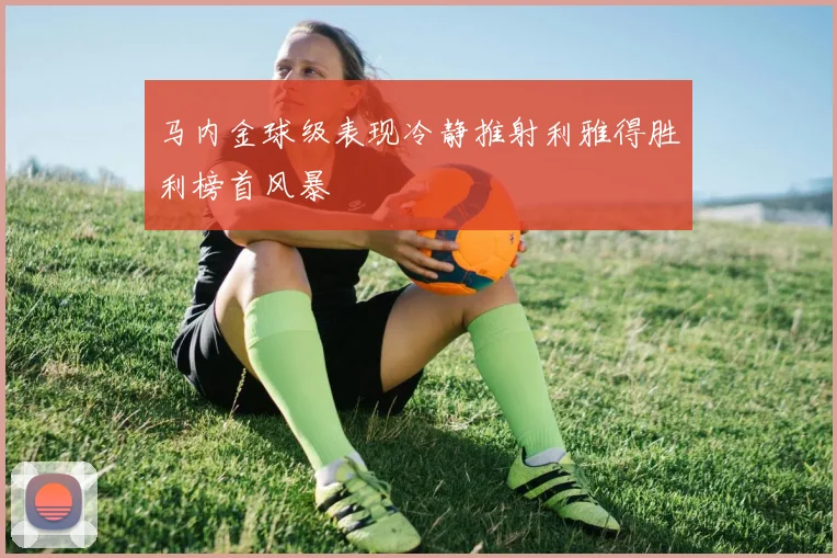 马内金球级表现冷静推射利雅得胜利榜首风暴