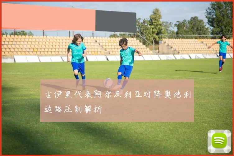 古伊里代表阿尔及利亚对阵奥地利边路压制解析