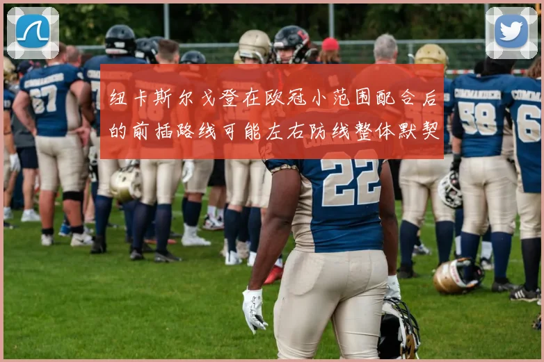纽卡斯尔戈登在欧冠小范围配合后的前插路线可能左右防线整体默契