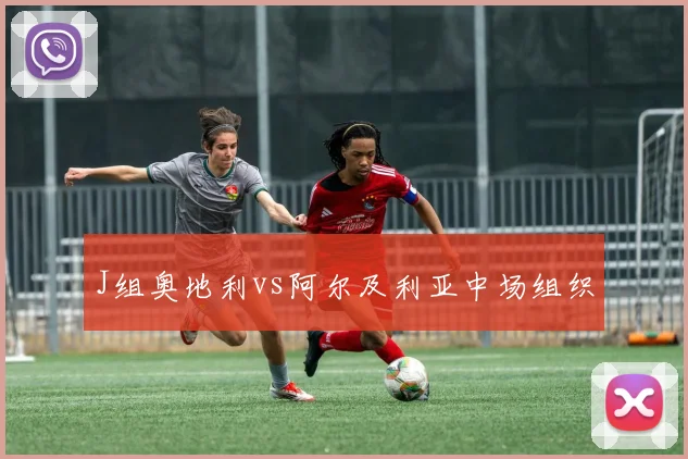 J组奥地利vs阿尔及利亚中场组织