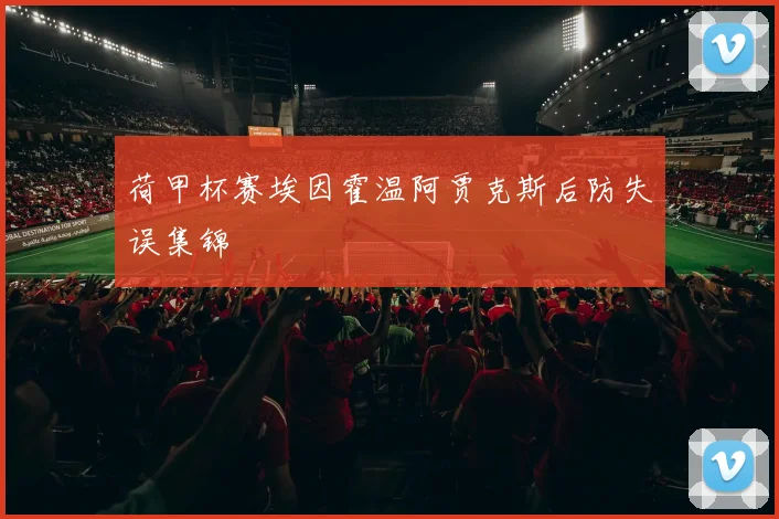 荷甲杯赛埃因霍温阿贾克斯后防失误集锦