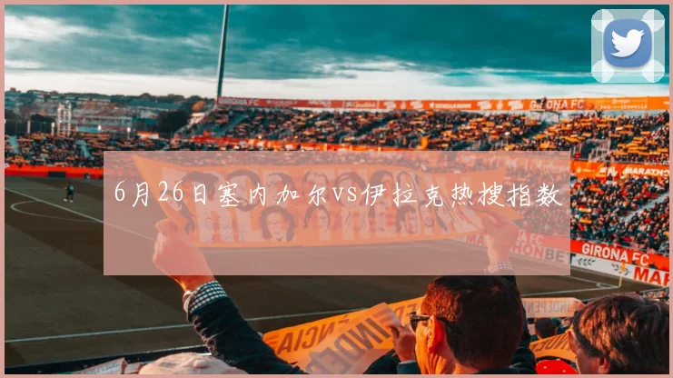 6月26日塞内加尔vs伊拉克热搜指数
