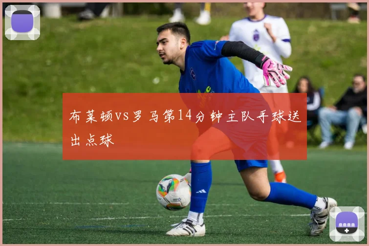 布莱顿vs罗马第14分钟主队手球送出点球