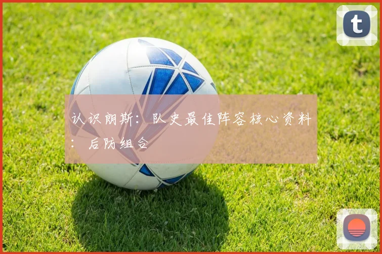 认识朗斯:队史最佳阵容核心资料:后防组合