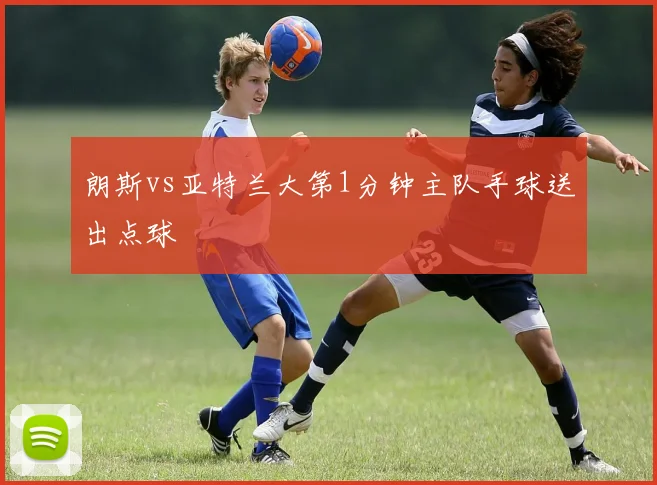 朗斯vs亚特兰大第1分钟主队手球送出点球